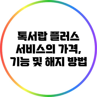 톡서랍 플러스 서비스의 가격, 기능 및 해지 방법