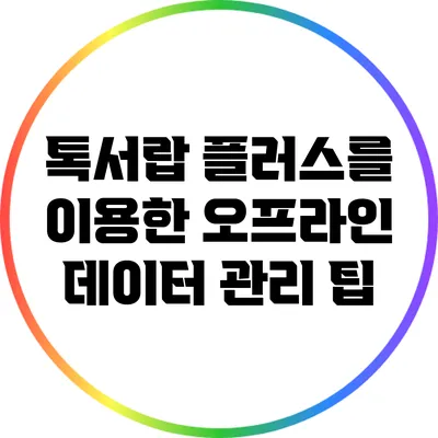 톡서랍 플러스를 이용한 오프라인 데이터 관리 팁