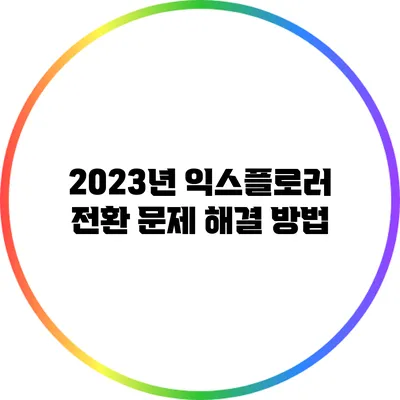 2023년 익스플로러 전환 문제 해결 방법