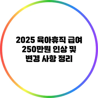 2025 육아휴직 급여 250만원 인상 및 변경 사항 정리