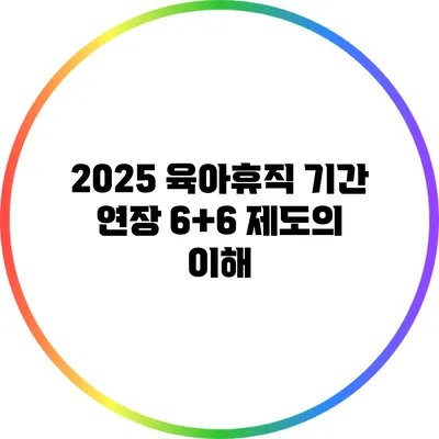2025 육아휴직 기간 연장: 6+6 제도의 이해