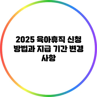 2025 육아휴직 신청 방법과 지급 기간 변경 사항