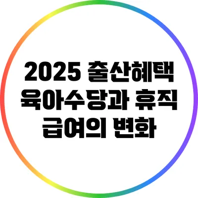 2025 출산혜택: 육아수당과 휴직 급여의 변화