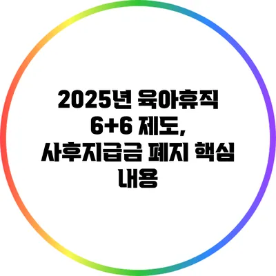 2025년 육아휴직 6+6 제도, 사후지급금 폐지 핵심 내용