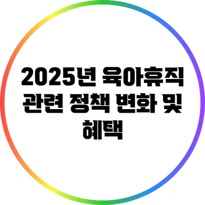 2025년 육아휴직 관련 정책 변화 및 혜택