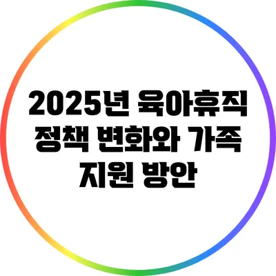 2025년 육아휴직 정책 변화와 가족 지원 방안