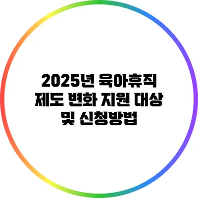 2025년 육아휴직 제도 변화: 지원 대상 및 신청방법