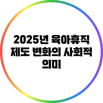 2025년 육아휴직 제도 변화의 사회적 의미