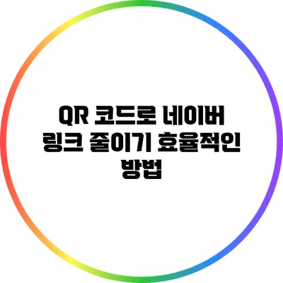 QR 코드로 네이버 링크 줄이기: 효율적인 방법