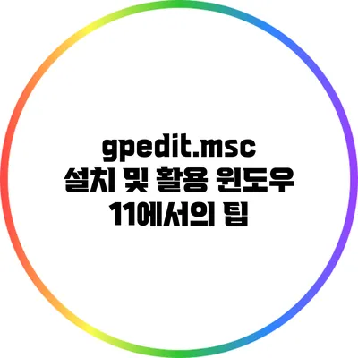 gpedit.msc 설치 및 활용: 윈도우 11에서의 팁