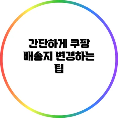 간단하게 쿠팡 배송지 변경하는 팁