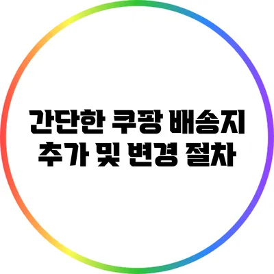 간단한 쿠팡 배송지 추가 및 변경 절차