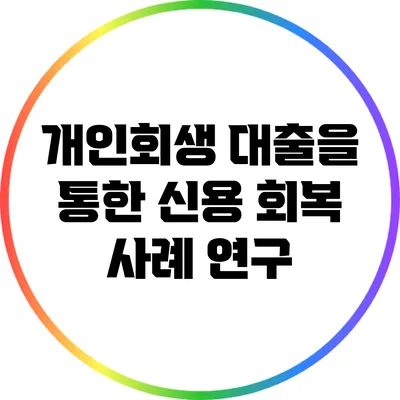 개인회생 대출을 통한 신용 회복 사례 연구