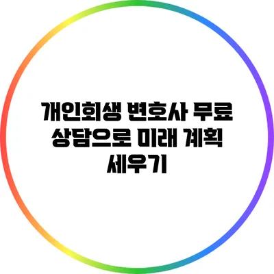 개인회생 변호사 무료 상담으로 미래 계획 세우기