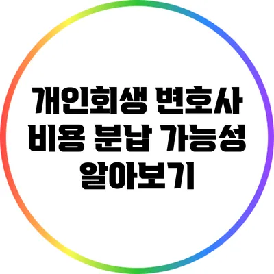 개인회생 변호사 비용 분납 가능성 알아보기