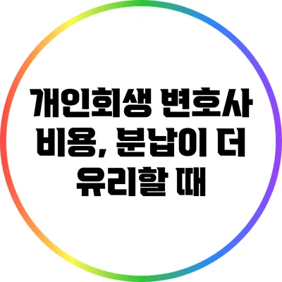 개인회생 변호사 비용, 분납이 더 유리할 때