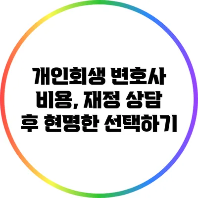 개인회생 변호사 비용, 재정 상담 후 현명한 선택하기