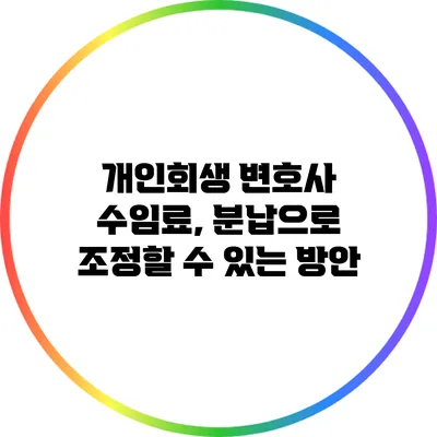 개인회생 변호사 수임료, 분납으로 조정할 수 있는 방안