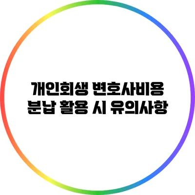 개인회생 변호사비용 분납 활용 시 유의사항