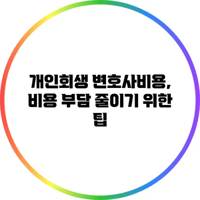 개인회생 변호사비용, 비용 부담 줄이기 위한 팁