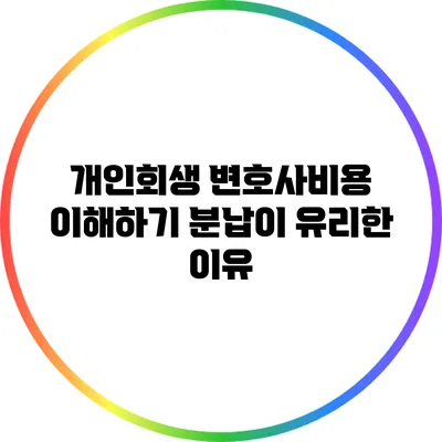 개인회생 변호사비용 이해하기: 분납이 유리한 이유