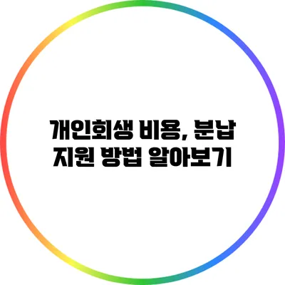 개인회생 비용, 분납 지원 방법 알아보기