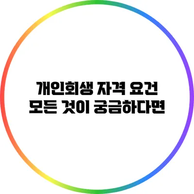 개인회생 자격 요건: 모든 것이 궁금하다면?