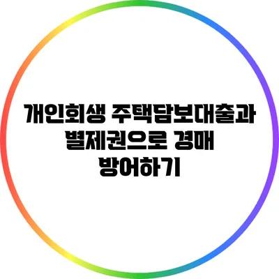 개인회생 주택담보대출과 별제권으로 경매 방어하기