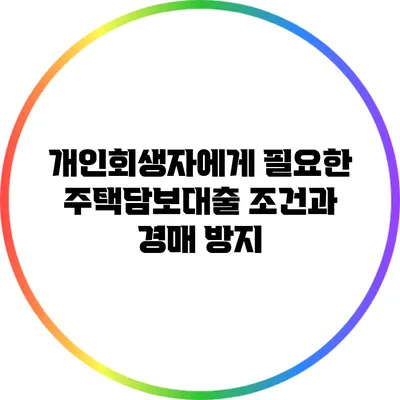 개인회생자에게 필요한 주택담보대출 조건과 경매 방지