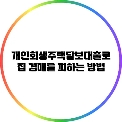 개인회생주택담보대출로 집 경매를 피하는 방법