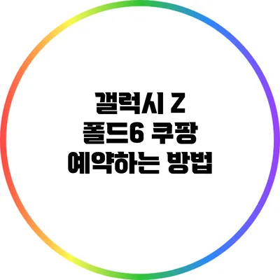 갤럭시 Z 폴드6 쿠팡 예약하는 방법