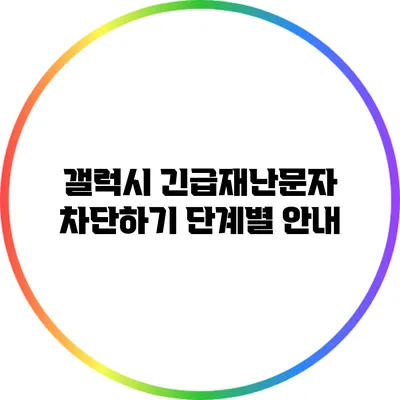 갤럭시 긴급재난문자 차단하기: 단계별 안내