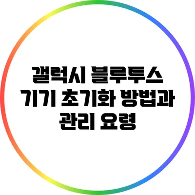 갤럭시 블루투스 기기 초기화 방법과 관리 요령