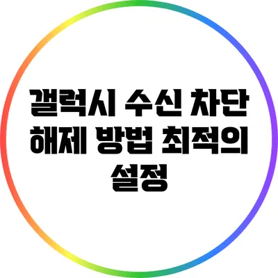 갤럭시 수신 차단 해제 방법: 최적의 설정