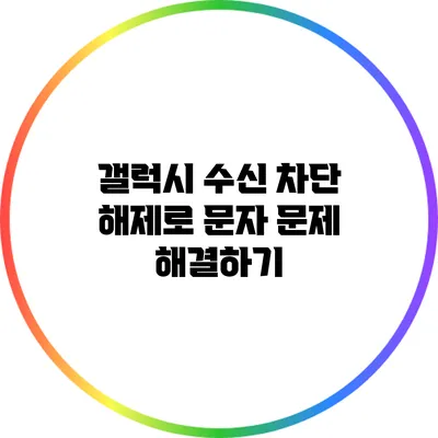 갤럭시 수신 차단 해제로 문자 문제 해결하기