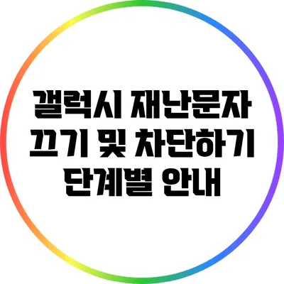 갤럭시 재난문자 끄기 및 차단하기: 단계별 안내