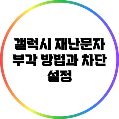 갤럭시 재난문자 부각 방법과 차단 설정