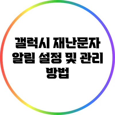 갤럭시 재난문자 알림: 설정 및 관리 방법