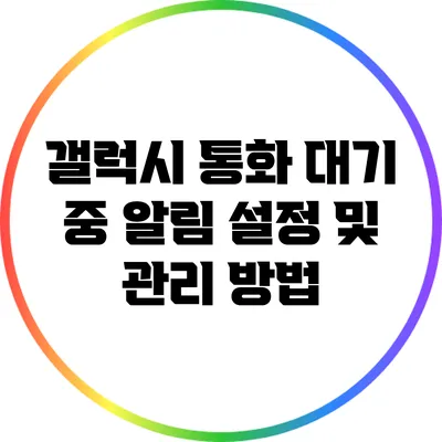 갤럭시 통화 대기 중 알림 설정 및 관리 방법