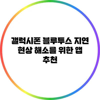 갤럭시폰 블루투스 지연 현상 해소를 위한 앱 추천