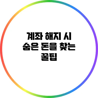 계좌 해지 시 숨은 돈을 찾는 꿀팁