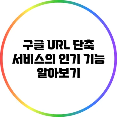 구글 URL 단축 서비스의 인기 기능 알아보기
