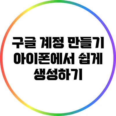 구글 계정 만들기: 아이폰에서 쉽게 생성하기