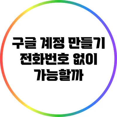 구글 계정 만들기: 전화번호 없이 가능할까?