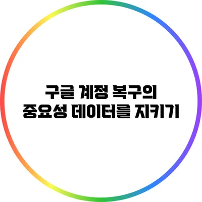 구글 계정 복구의 중요성: 데이터를 지키기