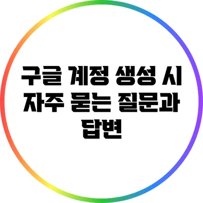 구글 계정 생성 시 자주 묻는 질문과 답변