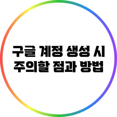 구글 계정 생성 시 주의할 점과 방법