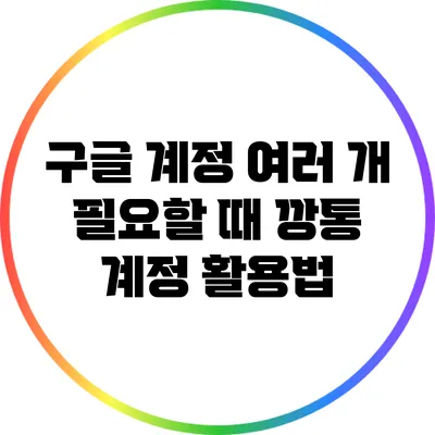 구글 계정 여러 개 필요할 때: 깡통 계정 활용법