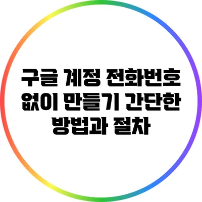 구글 계정 전화번호 없이 만들기: 간단한 방법과 절차