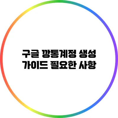 구글 깡통계정 생성 가이드: 필요한 사항